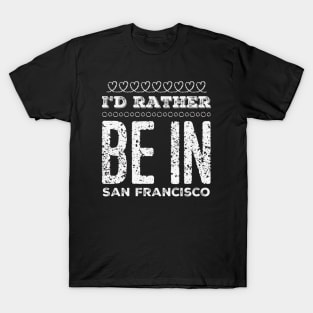 I'd rather be in San Francisco California Cute Vacation Holiday San Francisco California trip T-Shirt